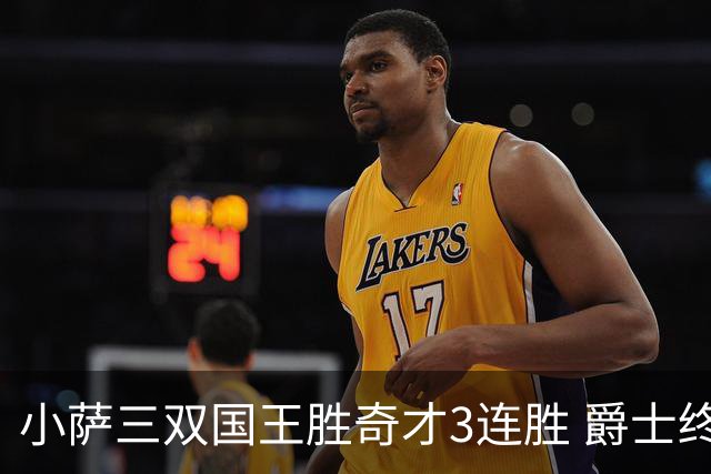 小萨三双国王胜奇才3连胜 爵士终结篮网3连胜